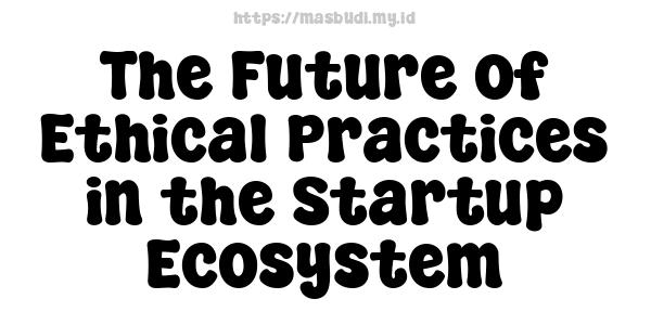 The Future of Ethical Practices in the Startup Ecosystem