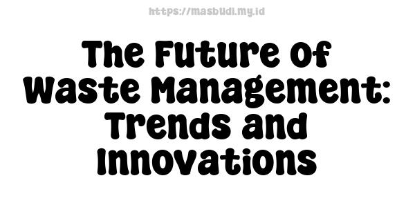 The Future of Waste Management: Trends and Innovations