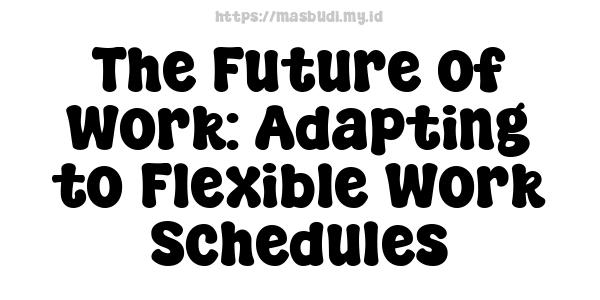 The Future of Work: Adapting to Flexible Work Schedules