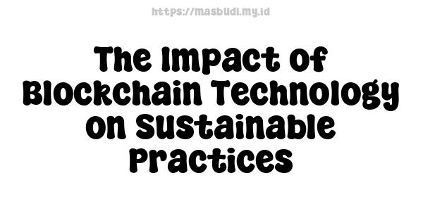 The Impact of Blockchain Technology on Sustainable Practices