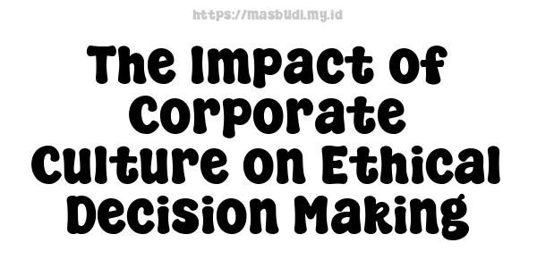 The Impact of Corporate Culture on Ethical Decision Making