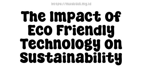 The Impact of Eco-Friendly Technology on Sustainability