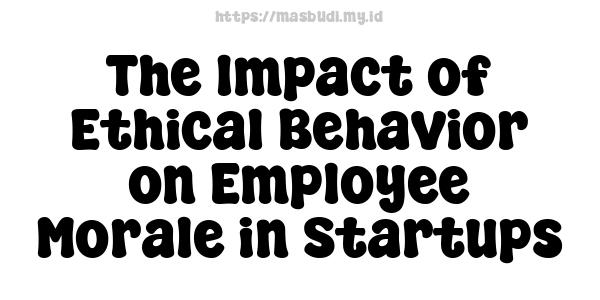 The Impact of Ethical Behavior on Employee Morale in Startups