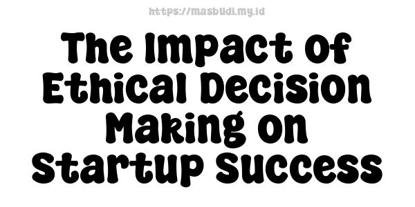 The Impact of Ethical Decision Making on Startup Success