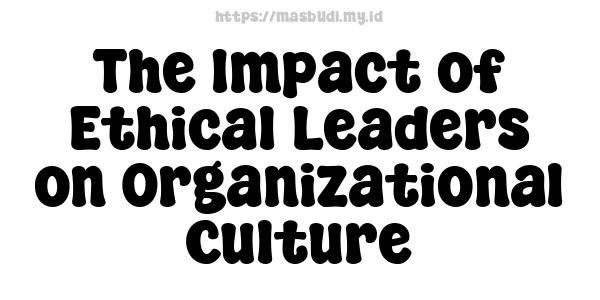 The Impact of Ethical Leaders on Organizational Culture