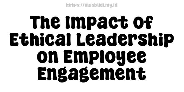 The Impact of Ethical Leadership on Employee Engagement