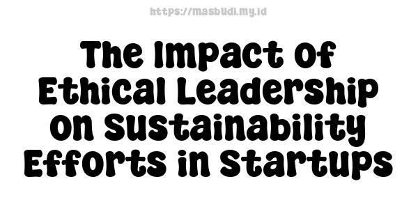 The Impact of Ethical Leadership on Sustainability Efforts in Startups