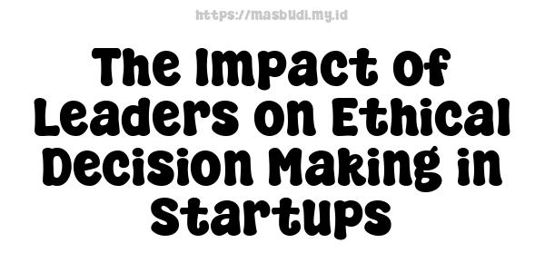 The Impact of Leaders on Ethical Decision-Making in Startups