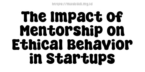 The Impact of Mentorship on Ethical Behavior in Startups