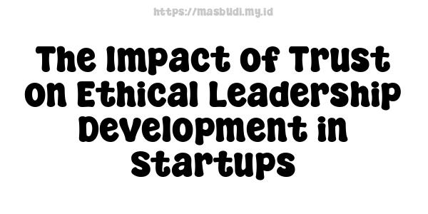 The Impact of Trust on Ethical Leadership Development in Startups