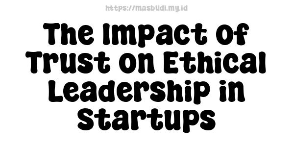 The Impact of Trust on Ethical Leadership in Startups