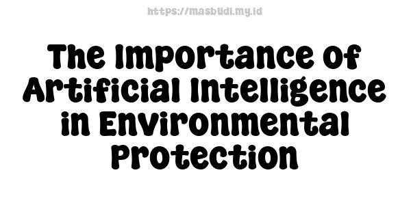 The Importance of Artificial Intelligence in Environmental Protection