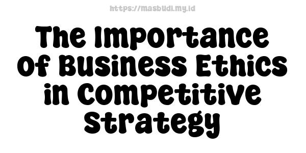 The Importance of Business Ethics in Competitive Strategy