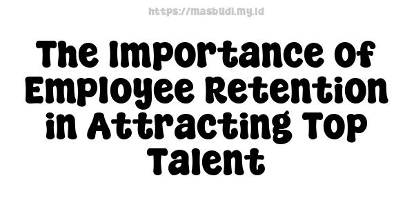 The Importance of Employee Retention in Attracting Top Talent