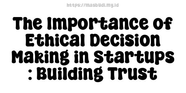 The Importance of Ethical Decision Making in Startups : Building Trust