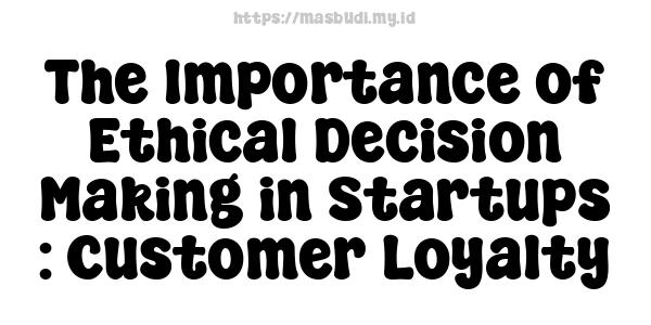 The Importance of Ethical Decision Making in Startups : Customer Loyalty