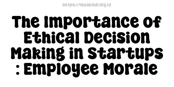 The Importance of Ethical Decision Making in Startups : Employee Morale