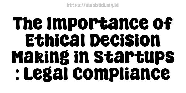 The Importance of Ethical Decision Making in Startups : Legal Compliance