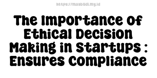 The Importance of Ethical Decision-Making in Startups : Ensures Compliance