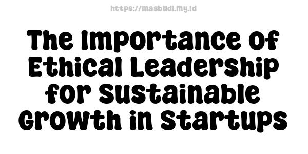 The Importance of Ethical Leadership for Sustainable Growth in Startups