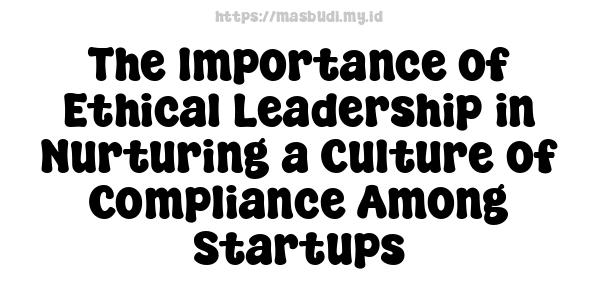 The Importance of Ethical Leadership in Nurturing a Culture of Compliance Among Startups