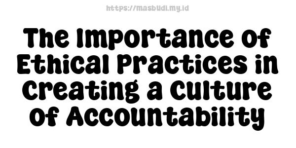 The Importance of Ethical Practices in Creating a Culture of Accountability