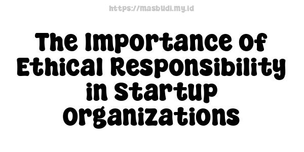 The Importance of Ethical Responsibility in Startup Organizations