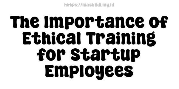 The Importance of Ethical Training for Startup Employees