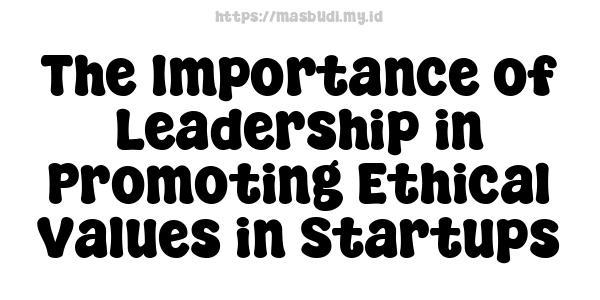 The Importance of Leadership in Promoting Ethical Values in Startups