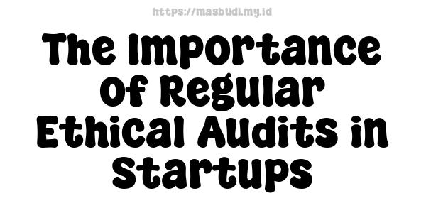 The Importance of Regular Ethical Audits in Startups