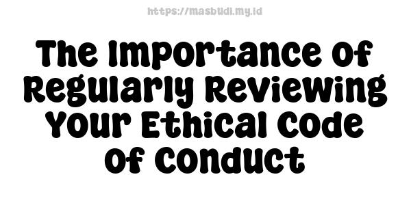 The Importance of Regularly Reviewing Your Ethical Code of Conduct