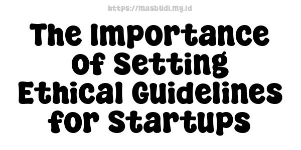 The Importance of Setting Ethical Guidelines for Startups