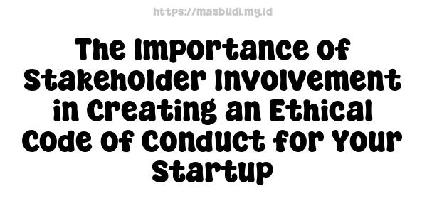 The Importance of Stakeholder Involvement in Creating an Ethical Code of Conduct for Your Startup