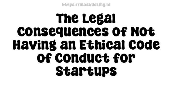 The Legal Consequences of Not Having an Ethical Code of Conduct for Startups