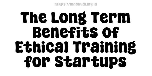 The Long-Term Benefits of Ethical Training for Startups