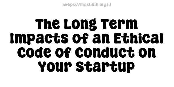 The Long-Term Impacts of an Ethical Code of Conduct on Your Startup