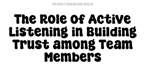 The Role of Active Listening in Building Trust among Team Members