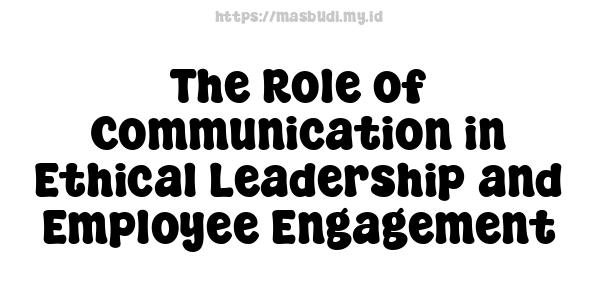 The Role of Communication in Ethical Leadership and Employee Engagement