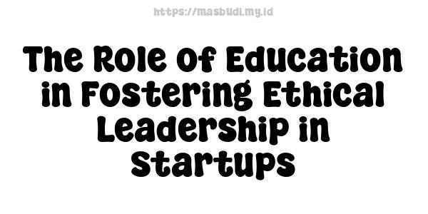 The Role of Education in Fostering Ethical Leadership in Startups