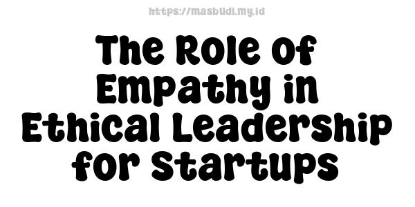 The Role of Empathy in Ethical Leadership for Startups