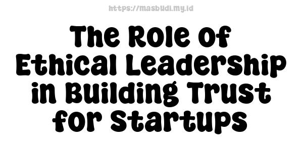 The Role of Ethical Leadership in Building Trust for Startups