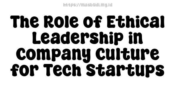 The Role of Ethical Leadership in Company Culture for Tech Startups