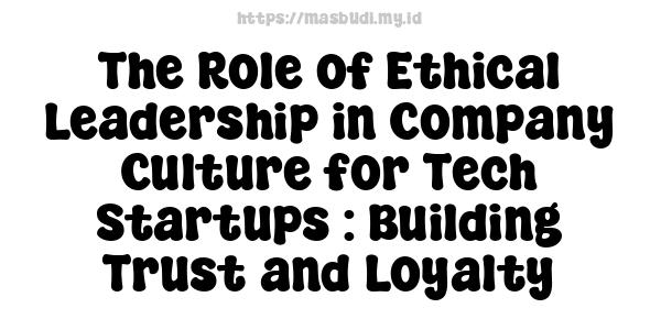 The Role of Ethical Leadership in Company Culture for Tech Startups : Building Trust and Loyalty
