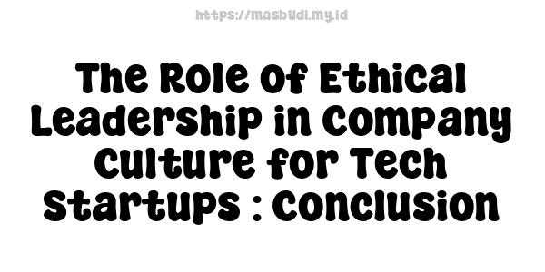 The Role of Ethical Leadership in Company Culture for Tech Startups : Conclusion