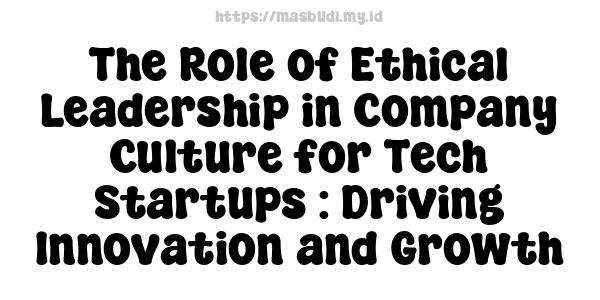 The Role of Ethical Leadership in Company Culture for Tech Startups : Driving Innovation and Growth