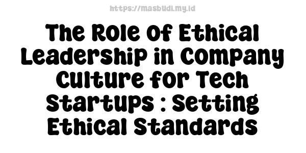 The Role of Ethical Leadership in Company Culture for Tech Startups : Setting Ethical Standards