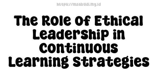 The Role of Ethical Leadership in Continuous Learning Strategies