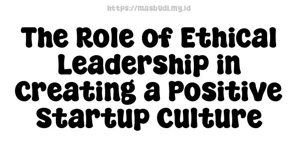 The Role of Ethical Leadership in Creating a Positive Startup Culture