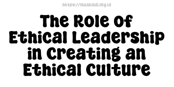 The Role of Ethical Leadership in Creating an Ethical Culture