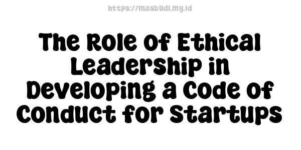 The Role of Ethical Leadership in Developing a Code of Conduct for Startups